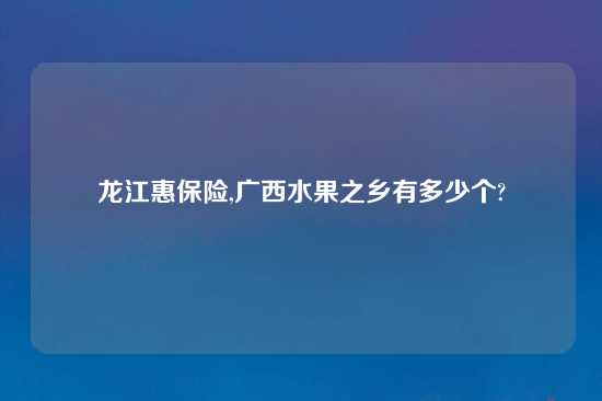 龙江惠保险,广西水果之乡有多少个?