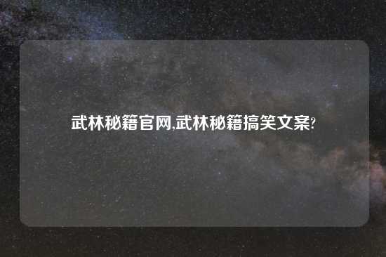 武林秘籍官网,武林秘籍搞笑文案?