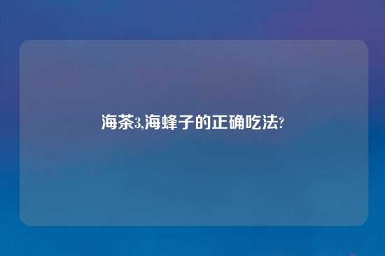 海茶3,海蜂子的正确吃法?