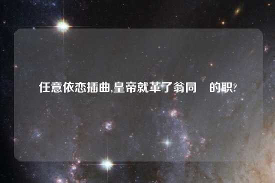 任意依恋插曲,皇帝就革了翁同龢的职?