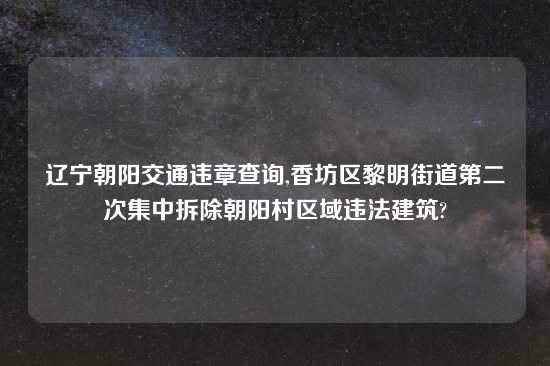 辽宁朝阳交通违章查询,香坊区黎明街道第二次集中拆除朝阳村区域违法建筑?