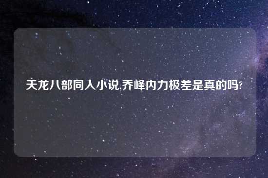 天龙八部同人小说,乔峰内力极差是真的吗?
