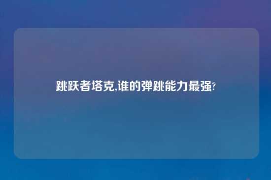 跳跃者塔克,谁的弹跳能力最强?
