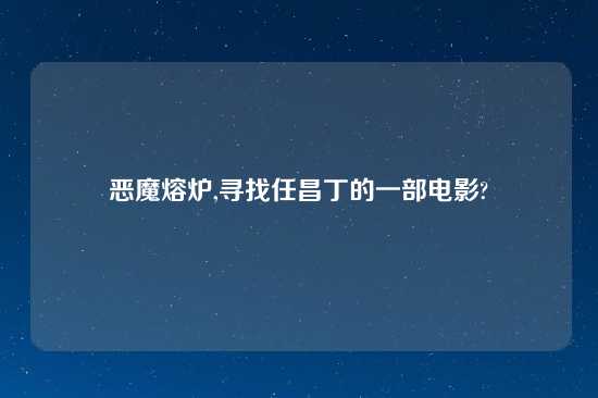 恶魔熔炉,寻找任昌丁的一部电影?
