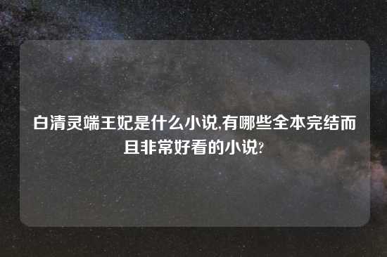 白清灵端王妃是什么小说,有哪些全本完结而且非常好看的小说?