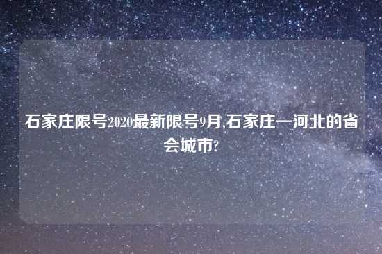 石家庄限号2020最新限号9月,石家庄—河北的省会城市?