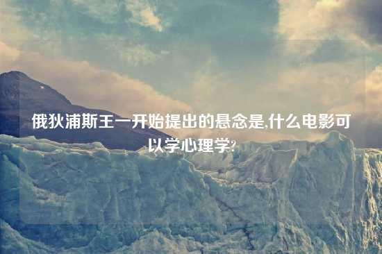 俄狄浦斯王一开始提出的悬念是,什么电影可以学心理学?