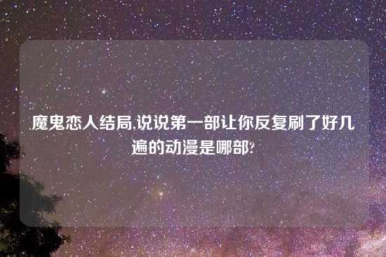 魔鬼恋人结局,说说第一部让你反复刷了好几遍的动漫是哪部?