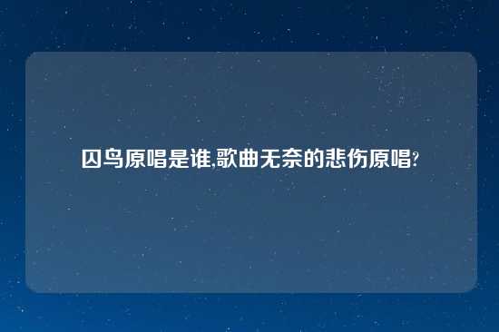 囚鸟原唱是谁,歌曲无奈的悲伤原唱?