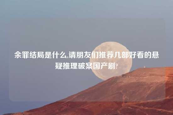 余罪结局是什么,请朋友们推荐几部好看的悬疑推理破案国产剧?