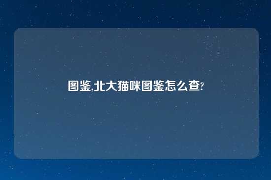 图鉴,北大猫咪图鉴怎么查?