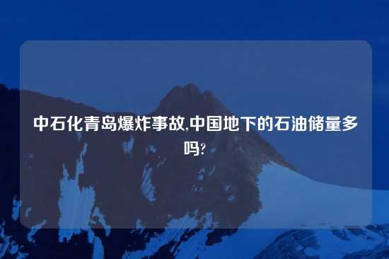 中石化青岛爆炸事故,中国地下的石油储量多吗?