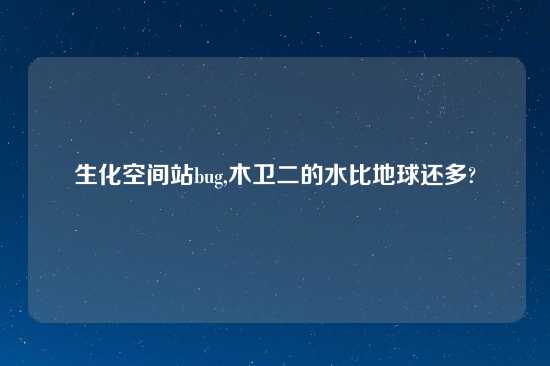 生化空间站bug,木卫二的水比地球还多?