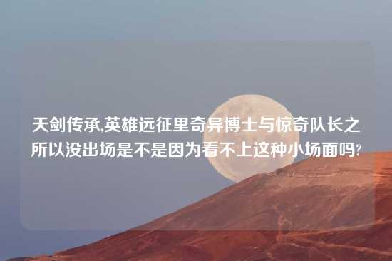 天剑传承,英雄远征里奇异博士与惊奇队长之所以没出场是不是因为看不上这种小场面吗?