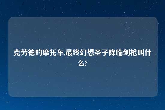 克劳德的摩托车,最终幻想圣子降临剑枪叫什么?