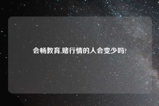 会畅教育,赌行情的人会变少吗?