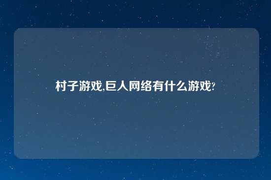 村子游戏,巨人网络有什么游戏?