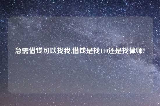 急需借钱可以找我,借钱是找110还是找律师?