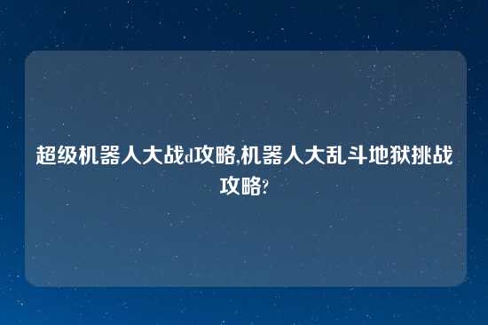 超级机器人大战d攻略,机器人大乱斗地狱挑战攻略?