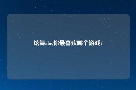 炫舞abc,你最喜欢哪个游戏?