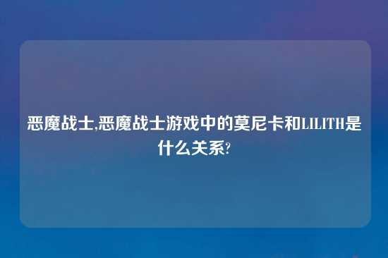 恶魔战士,恶魔战士游戏中的莫尼卡和LILITH是什么关系?