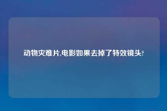 动物灾难片,电影如果去掉了特效镜头?