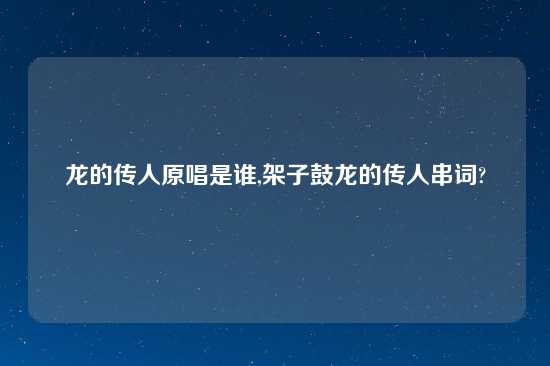 龙的传人原唱是谁,架子鼓龙的传人串词?