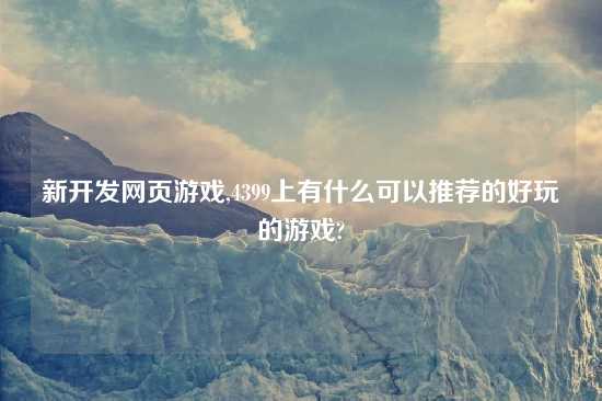 新开发网页游戏,4399上有什么可以推荐的好玩的游戏?