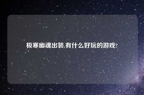 极寒幽魂出装,有什么好玩的游戏?
