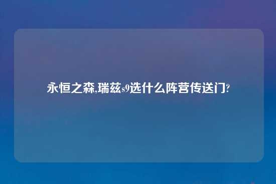 永恒之森,瑞兹s9选什么阵营传送门?
