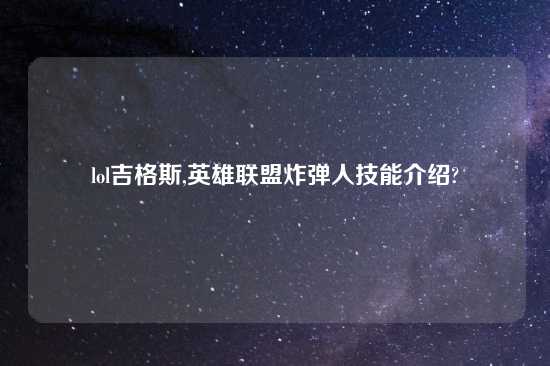 lol吉格斯,英雄联盟炸弹人技能介绍?