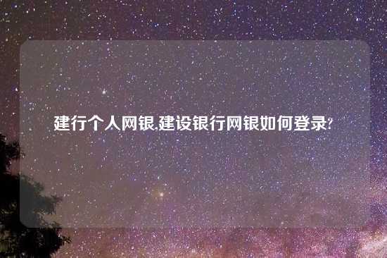建行个人网银,建设银行网银如何登录?