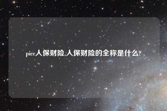 picc人保财险,人保财险的全称是什么?
