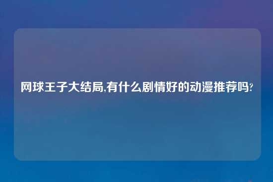 网球王子大结局,有什么剧情好的动漫推荐吗?
