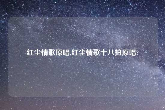 红尘情歌原唱,红尘情歌十八拍原唱?