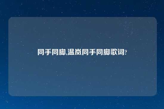 同手同脚,温岚同手同脚歌词?