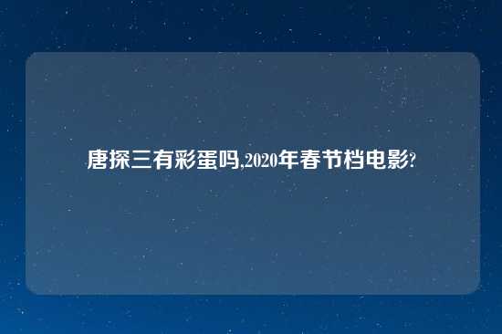 唐探三有彩蛋吗,2020年春节档电影?