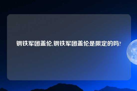钢铁军团盖伦,钢铁军团盖伦是限定的吗?