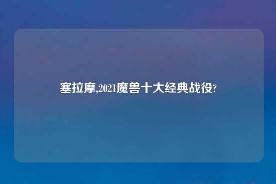 塞拉摩,2021魔兽十大经典战役?