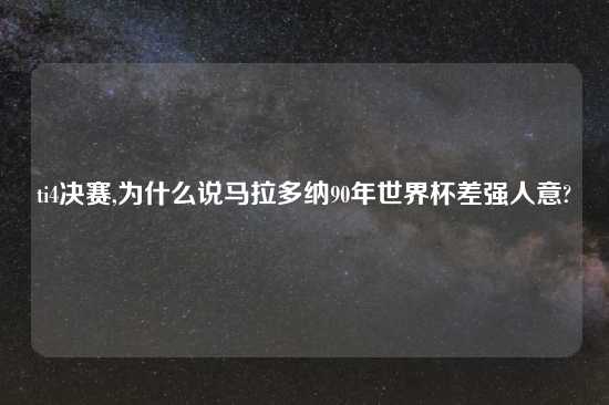 ti4决赛,为什么说马拉多纳90年世界杯差强人意?