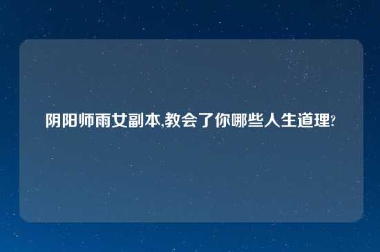 阴阳师雨女副本,教会了你哪些人生道理?