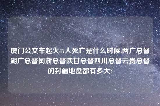 厦门公交车起火47人死亡是什么时候,两广总督湖广总督闽浙总督陕甘总督四川总督云贵总督的封疆地盘都有多大?