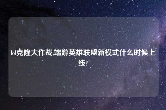 lol克隆大作战,端游英雄联盟新模式什么时候上线?