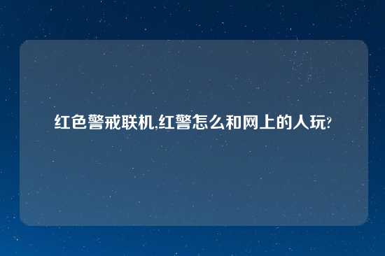 红色警戒联机,红警怎么和网上的人玩?