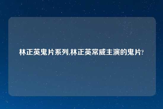 林正英鬼片系列,林正英常威主演的鬼片?