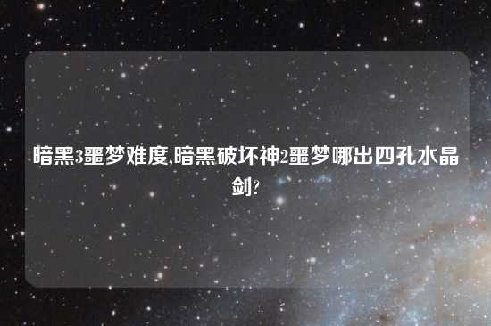 暗黑3噩梦难度,暗黑破坏神2噩梦哪出四孔水晶剑?