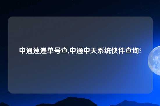 中通速递单号查,中通中天系统快件查询?