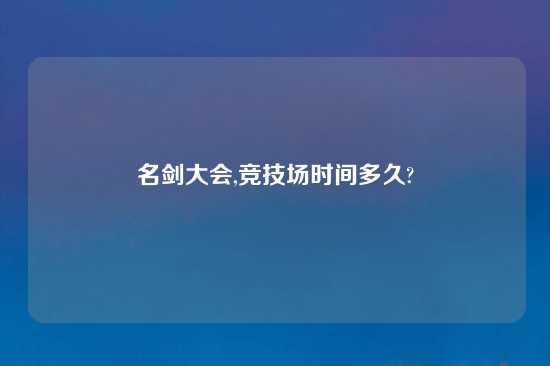 名剑大会,竞技场时间多久?