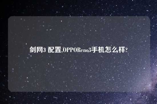 剑网3 配置,OPPOReno3手机怎么样?
