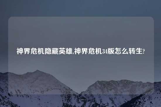 神界危机隐藏英雄,神界危机34版怎么转生?